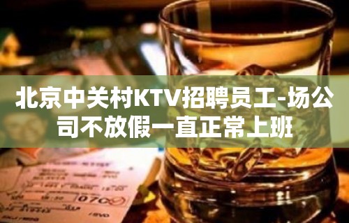 北京中关村KTV招聘员工-场公司不放假一直正常上班