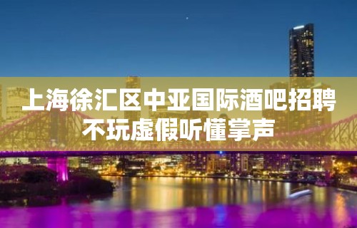 上海徐汇区中亚国际酒吧招聘不玩虚假听懂掌声