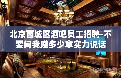 北京西城区酒吧员工招聘-不要问我赚多少拿实力说话