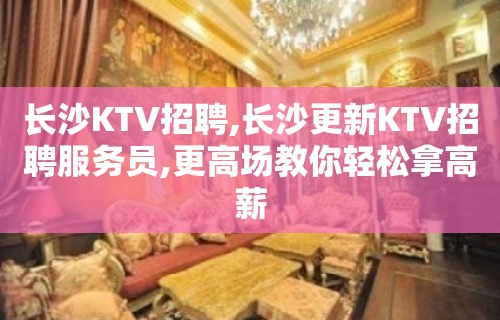 长沙KTV招聘,长沙更新KTV招聘服务员,更高场教你轻松拿高薪