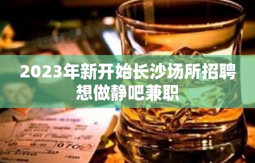 2023年新开始长沙场所招聘想做静吧兼职