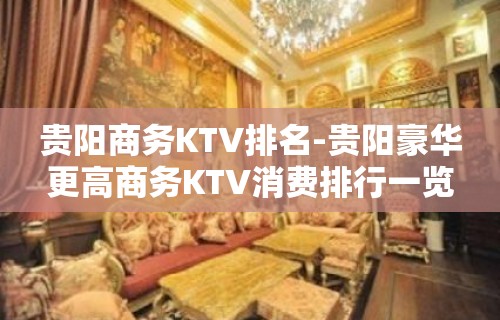 贵阳商务KTV排名-贵阳豪华更高商务KTV消费排行一览