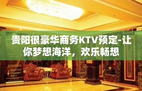 贵阳很豪华商务KTV预定-让你梦想海洋，欢乐畅想