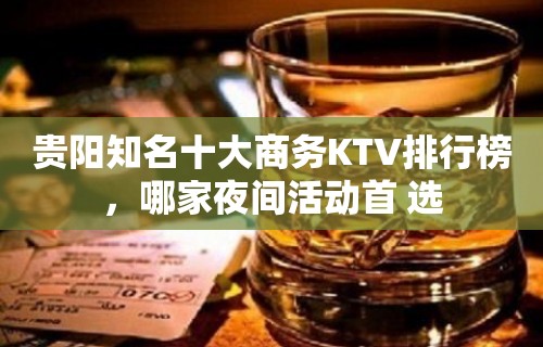 贵阳知名十大商务KTV排行榜，哪家夜间活动首 选