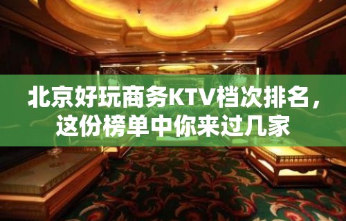 北京好玩商务KTV档次排名，这份榜单中你来过几家