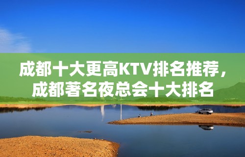 成都十大更高KTV排名推荐，成都著名夜总会十大排名