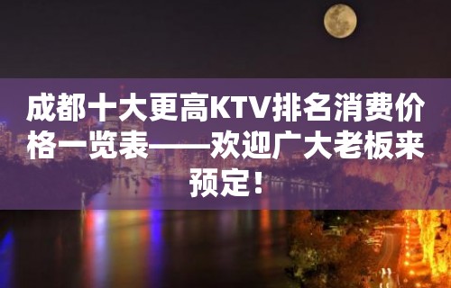 成都十大更高KTV排名消费价格一览表——欢迎广大老板来预定！