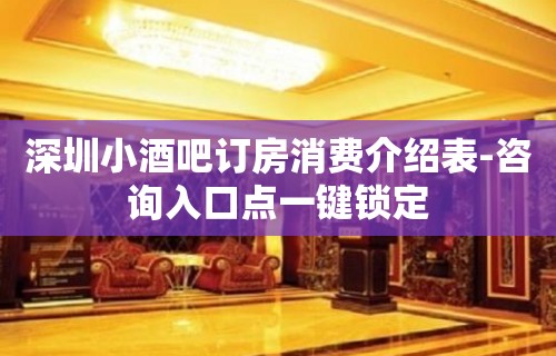 深圳小酒吧订房消费介绍表-咨询入口点一键锁定