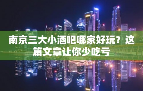 南京三大小酒吧哪家好玩？这篇文章让你少吃亏