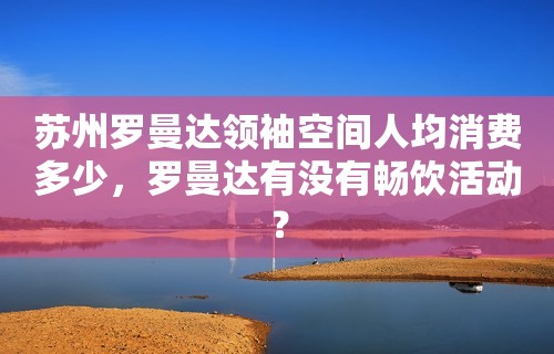 苏州罗曼达领袖空间人均消费多少，罗曼达有没有畅饮活动？