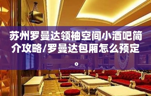 苏州罗曼达领袖空间小酒吧简介攻略/罗曼达包厢怎么预定。