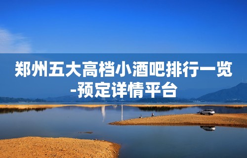 郑州五大高档小酒吧排行一览-预定详情平台