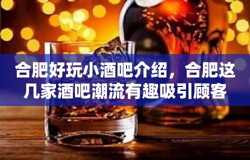 合肥好玩小酒吧介绍，合肥这几家酒吧潮流有趣吸引顾客