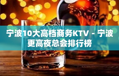 宁波10大高档商务KTV－宁波更高夜总会排行榜