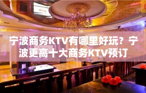 宁波商务KTV有哪里好玩？宁波更高十大商务KTV预订