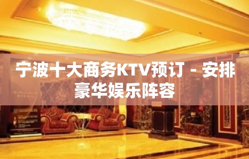 宁波十大商务KTV预订－安排豪华娱乐阵容