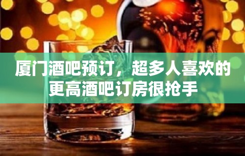 厦门酒吧预订，超多人喜欢的更高酒吧订房很抢手