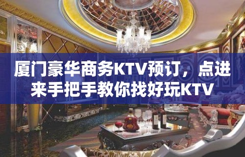 厦门豪华商务KTV预订，点进来手把手教你找好玩KTV