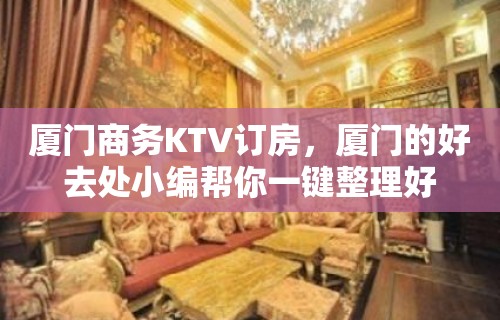 厦门商务KTV订房，厦门的好去处小编帮你一键整理好