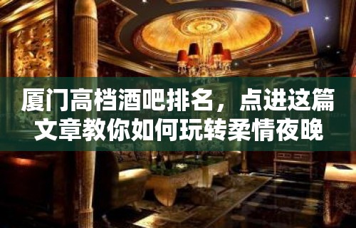 厦门高档酒吧排名，点进这篇文章教你如何玩转柔情夜晚