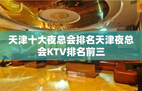 天津十大夜总会排名天津夜总会KTV排名前三