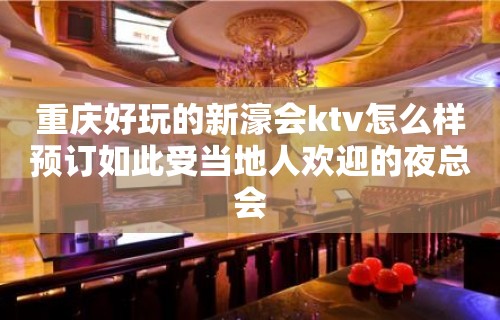 重庆好玩的新濠会ktv怎么样预订如此受当地人欢迎的夜总会