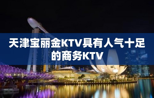 天津宝丽金KTV具有人气十足的商务KTV