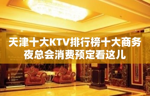 天津十大KTV排行榜十大商务夜总会消费预定看这儿