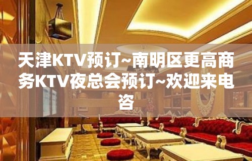 天津KTV预订~南明区更高商务KTV夜总会预订~欢迎来电咨