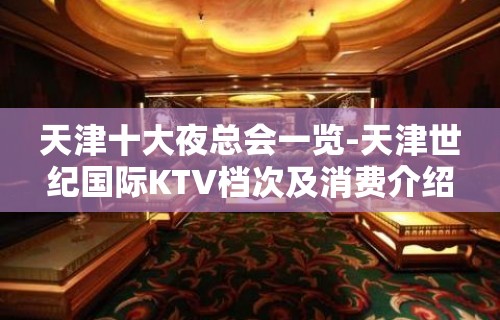 天津十大夜总会一览-天津世纪国际KTV档次及消费介绍