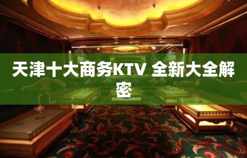 天津十大商务KTV 全新大全解密