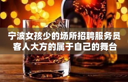 宁波女孩少的场所招聘服务员 客人大方的属于自己的舞台