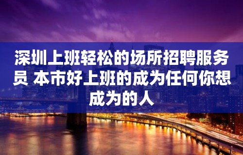 深圳上班轻松的场所招聘服务员 本市好上班的成为任何你想成为的人