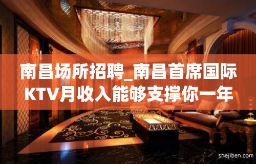 南昌场所招聘_南昌首席国际KTV月收入能够支撑你一年