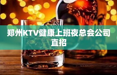 郑州KTV健康上班夜总会公司直招