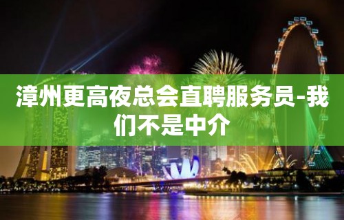 漳州更高夜总会直聘服务员-我们不是中介