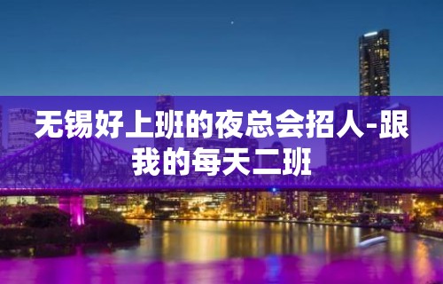 无锡好上班的夜总会招人-跟我的每天二班