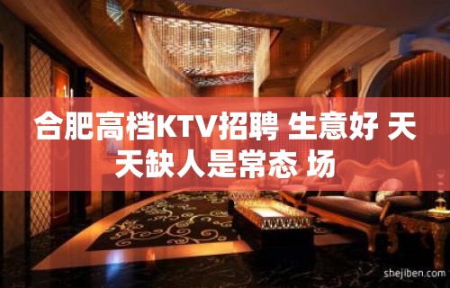 合肥高档KTV招聘 生意好 天天缺人是常态 场