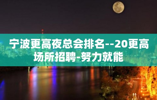 宁波更高夜总会排名--20更高场所招聘-努力就能