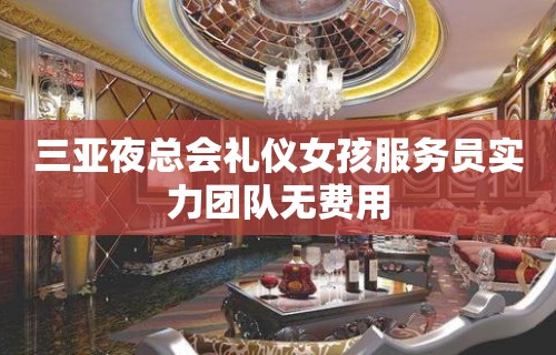 三亚夜总会礼仪女孩服务员实力团队无费用