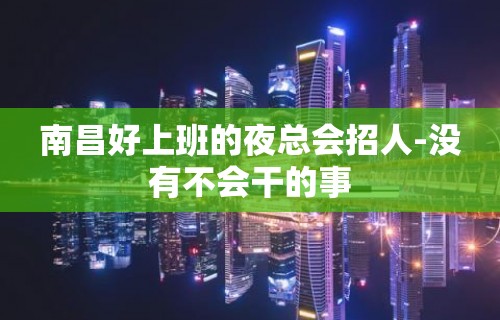 南昌好上班的夜总会招人-没有不会干的事