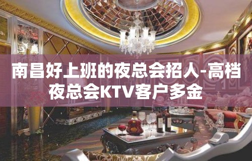 南昌好上班的夜总会招人-高档夜总会KTV客户多金