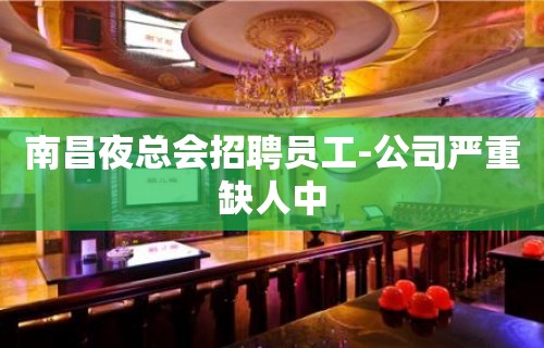 南昌夜总会招聘员工-公司严重缺人中