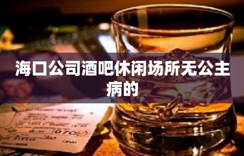 海口公司酒吧休闲场所无公主病的