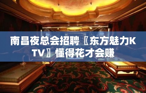 南昌夜总会招聘〖东方魅力KTV〗懂得花才会赚