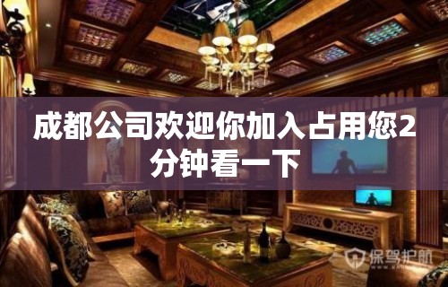 成都公司欢迎你加入占用您2分钟看一下