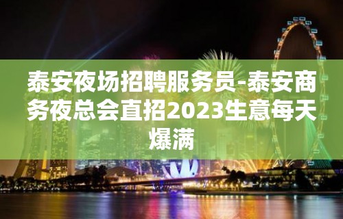 泰安夜场招聘服务员-泰安商务夜总会直招2023生意每天爆满