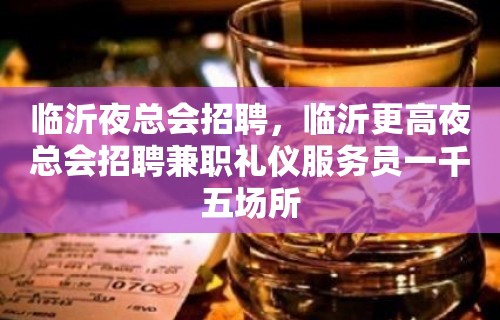 临沂夜总会招聘，临沂更高夜总会招聘兼职礼仪服务员一千五场所