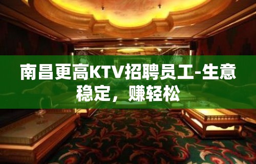 南昌更高KTV招聘员工-生意稳定，赚轻松