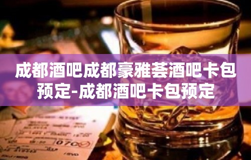 成都酒吧成都豪雅荟酒吧卡包预定-成都酒吧卡包预定